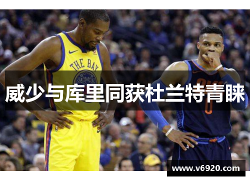 威少与库里同获杜兰特青睐