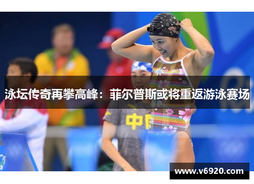 泳坛传奇再攀高峰：菲尔普斯或将重返游泳赛场